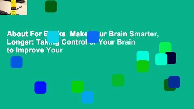 About For Books Make Your Brain Smarter, Longer: Taking Control of Your Brain to Improve Your