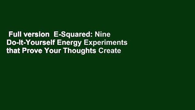 Full version E-Squared: Nine Do-It-Yourself Energy Experiments that Prove Your Thoughts Create
