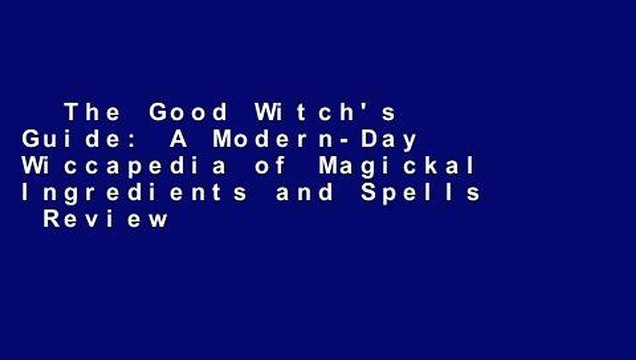 The Good Witch's Guide: A Modern-Day Wiccapedia of Magickal Ingredients and Spells Review
