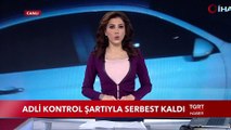 Adli Kontrol Şartıyla Serbest Kaldı