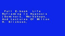 Full E-book  Life Reframing In Hypnosis (Seminars, Workshops, And Lectures Of Milton H. Erickson,