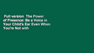 Full version  The Power of Presence: Be a Voice in Your Child's Ear Even When You're Not with