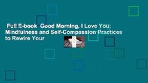 Full E-book  Good Morning, I Love You: Mindfulness and Self-Compassion Practices to Rewire Your