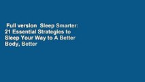 Full version  Sleep Smarter: 21 Essential Strategies to Sleep Your Way to A Better Body, Better