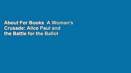 About For Books  A Woman's Crusade: Alice Paul and the Battle for the Ballot  For Online