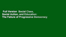 Full Version  Social Class, Social Action, and Education: The Failure of Progressive Democracy