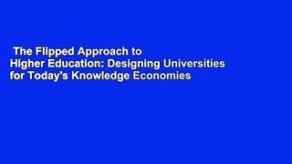 The Flipped Approach to Higher Education: Designing Universities for Today's Knowledge Economies