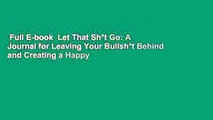 Full E-book  Let That Sh*t Go: A Journal for Leaving Your Bullsh*t Behind and Creating a Happy