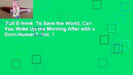 Full E-book  To Save the World, Can You Wake Up the Morning After with a Demi-Human?, Vol. 1