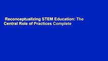 Reconceptualizing STEM Education: The Central Role of Practices Complete