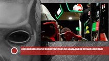 ¡MÉXICO DISMINUYE IMPORTACIONES DE GASOLINA DE ESTADOS UNIDOS!