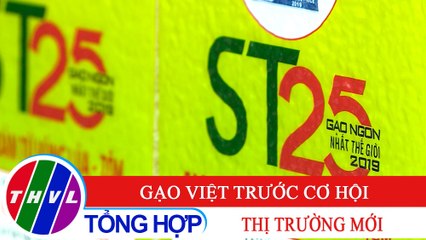 Nông nghiệp xanh - Kỳ 21: Gạo Việt trước cơ hội thị trường mới
