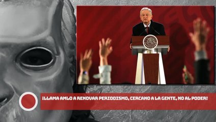 ¡Llama AMLO a renovar periodismo, cercano a la gente, no al poder!