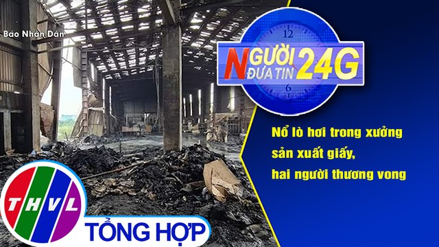Người đưa tin 24G (6g30 ngày 26/10/2020) - Nổ lò hơi trong xưởng sản xuất giấy, 2 người thương vong