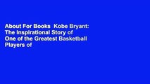 About For Books  Kobe Bryant: The Inspirational Story of One of the Greatest Basketball Players of