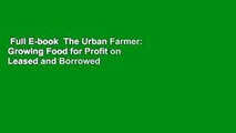 Full E-book  The Urban Farmer: Growing Food for Profit on Leased and Borrowed Land  Best Sellers