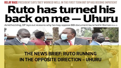 The News Brief: Ruto running in the opposite direction - Uhuru