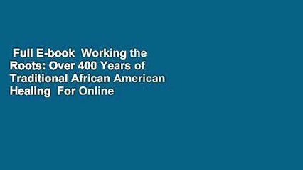 Full E-book  Working the Roots: Over 400 Years of Traditional African American Healing  For Online