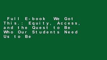 Full E-book  We Got This.: Equity, Access, and the Quest to Be Who Our Students Need Us to Be