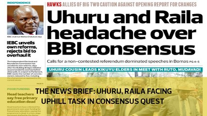 The News Brief: Uhuru, Raila facing uphill task in consensus quest