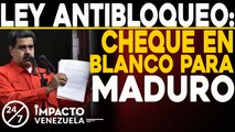 LEY ANTIBLOQUEO: Cheque en blanco para Maduro | 24/7 Impacto Venezuela