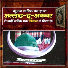 कुरान शरीफ का ज्ञान अल्लाह हू अकबर ने नहीं बल्कि एक शैतान ने दिया है।
