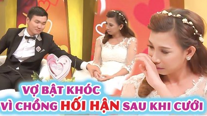 Chồng THỪA NHẬN HỐI HẬN khi đã cưới, vợ BẬT KHÓC NỨC NỞ tâm sự GIẤU KÍN không cãi lại chồng