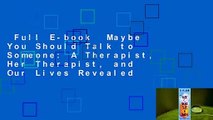 Full E-book  Maybe You Should Talk to Someone: A Therapist, Her Therapist, and Our Lives Revealed