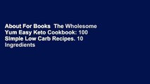 About For Books  The Wholesome Yum Easy Keto Cookbook: 100 Simple Low Carb Recipes. 10 Ingredients