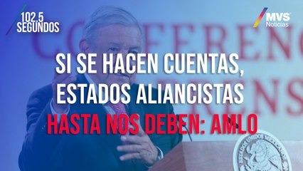 Si se hacen cuentas, estados aliancistas hasta nos deben: AMLO