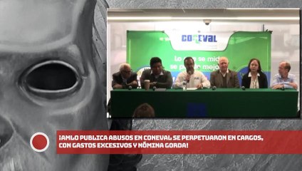 ¡AMLO publica abusos en CONEVAL, se perpetuaron en cargos, con gastos excesivos y nómina gorda!