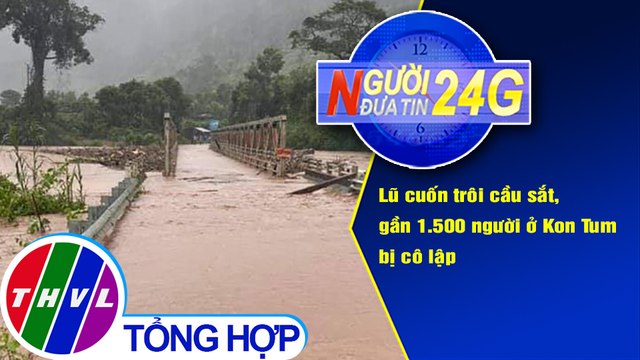 Người đưa tin 24G (6g30 ngày 29/10/2020) - Lũ cuốn trôi cầu sắt, gần 1.500 người ở Kon Tum bị cô lập