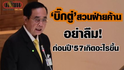 "บิ๊กตู่"สวนฝ่ายค้าน อย่าลืม! ก่อนปี'57 เกิดอะไรขึ้น