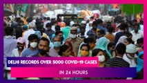 Delhi Records Over 5000 COVID-19 Cases In A Day For The First Time Since Its Outbreak In India