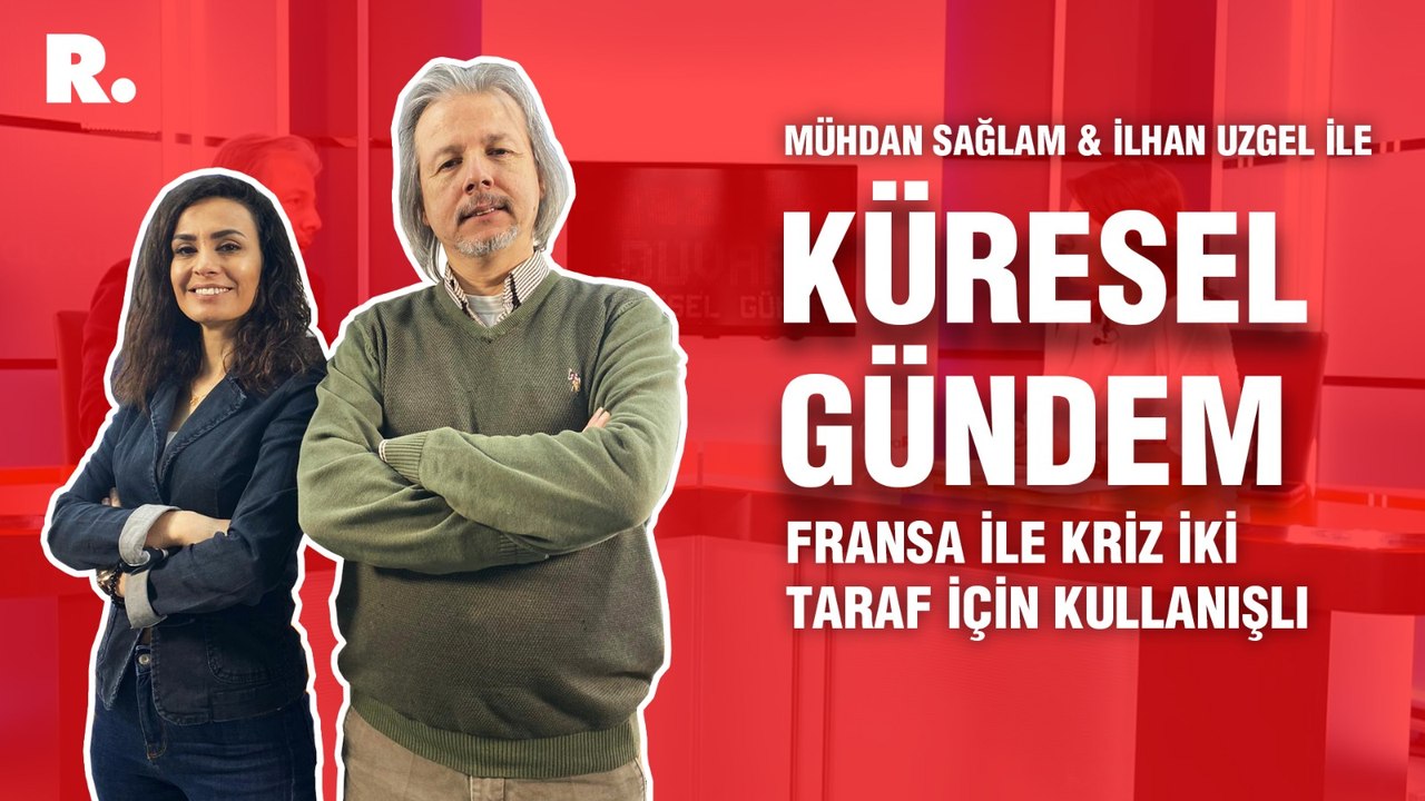 Küresel Gündem… İlhan Uzgel: Fransa ile kriz iki taraf için kullanışlı