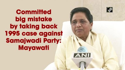 Committed big mistake by taking back 1995 case against Samajwadi Party: Mayawati