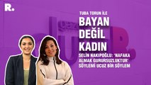 Bayan Değil Kadın... Selin Nakıpoğlu: 'Nafaka almak gurursuzluktur' söylemi ucuz bir söylem