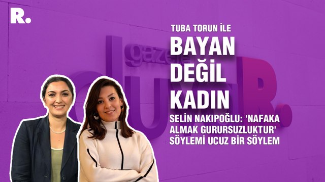 Bayan Değil Kadın... Selin Nakıpoğlu: 'Nafaka almak gurursuzluktur' söylemi ucuz bir söylem