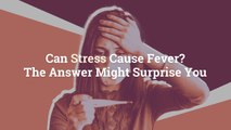 Can Stress Cause Fever? The Answer Might Surprise You