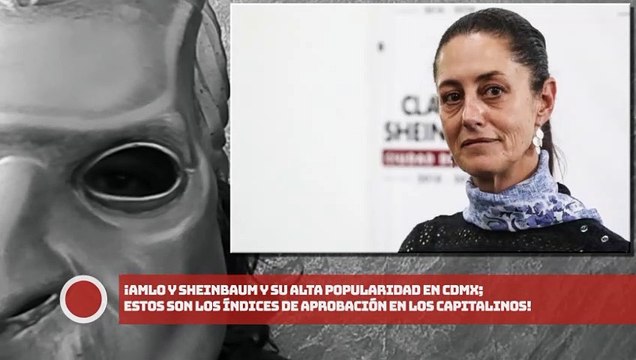 ¡AMLO y Sheinbaum y su alta popularidad en CDMX; estos son los índices de aprobación en los capitalinos!