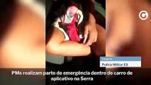 PMs realizam parto de emergência dentro de carro de aplicativo na Serra