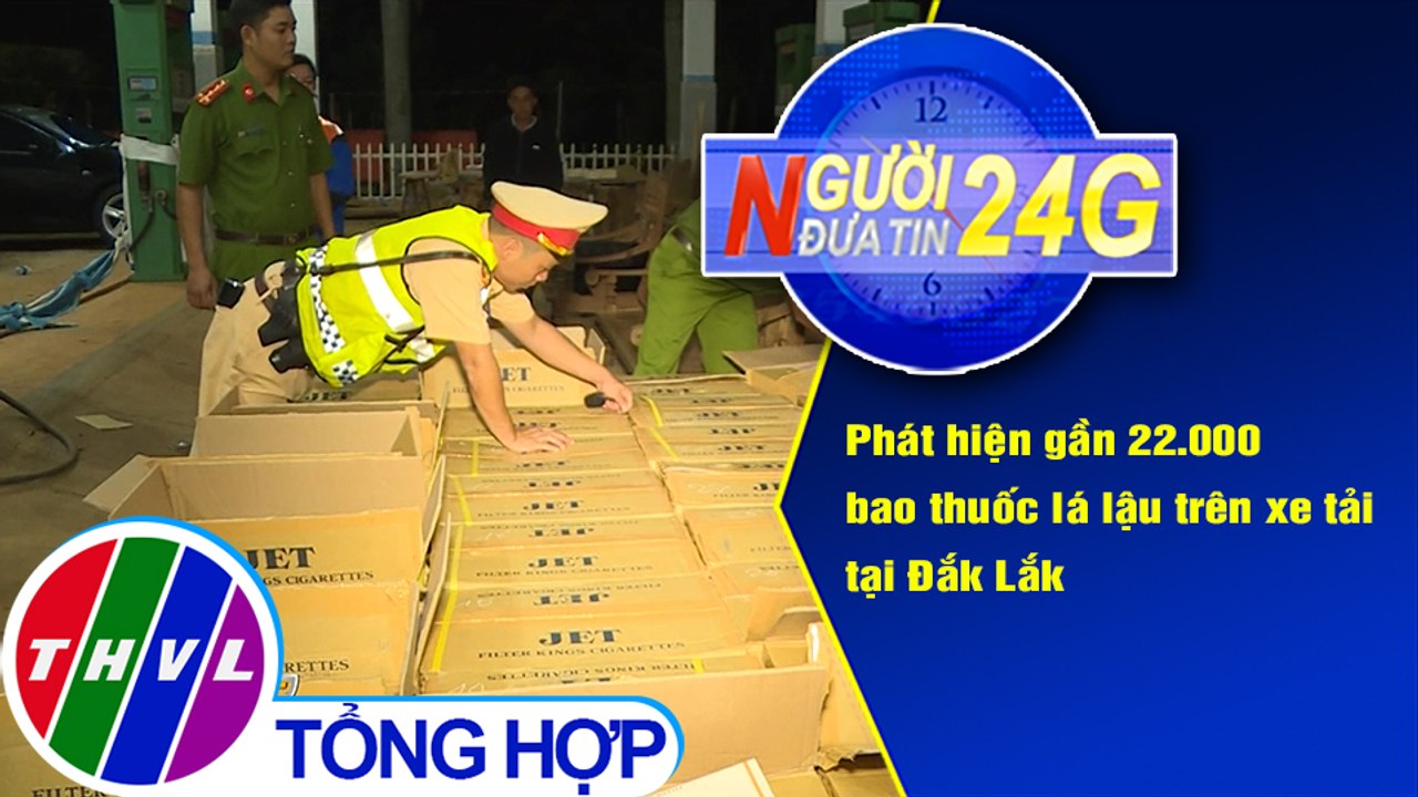Người đưa tin 24G (6g30 ngày 07/11/2020) - Gần 22.000 bao thuốc lá lậu trên xe tải tại Đắk Lắk