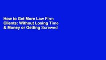 How to Get More Law Firm Clients: Without Losing Time & Money or Getting Screwed by a Marketing
