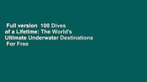 Full version  100 Dives of a Lifetime: The World's Ultimate Underwater Destinations  For Free