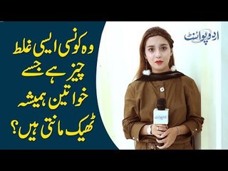 وہ کونسی ایسی غلط چیز ہے جسے خواتین ہمیشہ ٹھیک مانتی ہیں؟