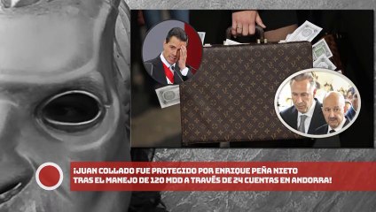 ¡Juan Collado fue protegido por Enrique Peña Nieto tras el manejo de 120 mdd a través de 24 cuentas en Andorra!