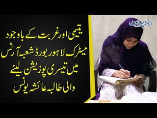 Yateem Bachi Ne Gurbat Ke Bawajood Lahore Board Me 3rd Position Hasil Kar Li - Meet Ayesha Younas