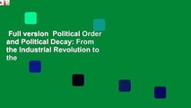 Full version  Political Order and Political Decay: From the Industrial Revolution to the