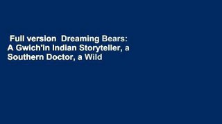 Full version  Dreaming Bears: A Gwich'in Indian Storyteller, a Southern Doctor, a Wild Corner of