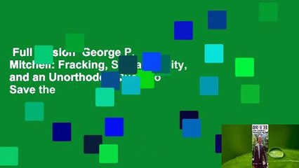 Full version  George P. Mitchell: Fracking, Sustainability, and an Unorthodox Quest to Save the